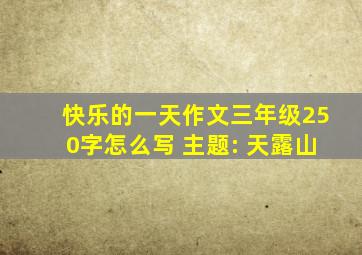 快乐的一天作文三年级250字怎么写 主题: 天露山